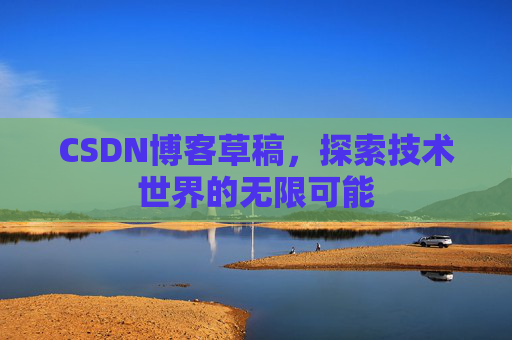 CSDN博客草稿，探索技术世界的无限可能